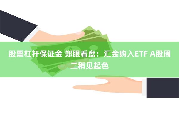 股票杠杆保证金 郑眼看盘：汇金购入ETF A股周二稍见起色