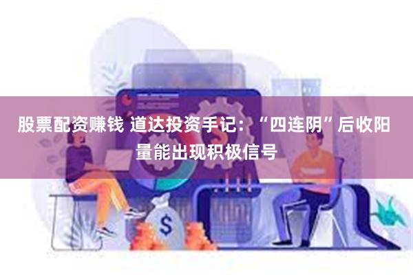 股票配资赚钱 道达投资手记：“四连阴”后收阳 量能出现积极信号