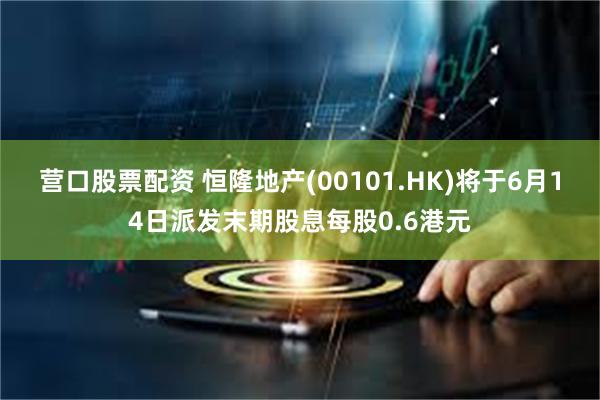 营口股票配资 恒隆地产(00101.HK)将于6月14日派发末期股息每股0.6港元