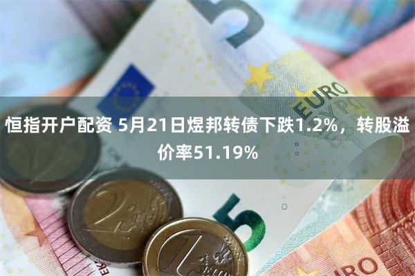 恒指开户配资 5月21日煜邦转债下跌1.2%，转股溢价率51.19%