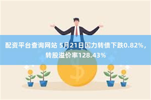 配资平台查询网站 5月21日国力转债下跌0.82%，转股溢价率128.43%