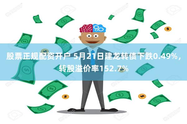 股票正规配资开户 5月21日建龙转债下跌0.49%，转股溢价率152.7%