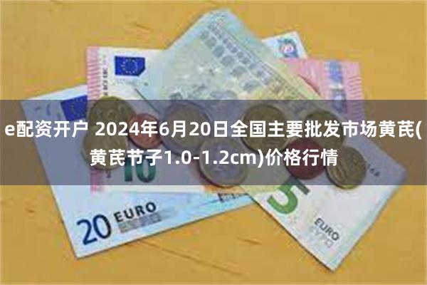 e配资开户 2024年6月20日全国主要批发市场黄芪(黄芪节子1.0-1.2cm)价格行情