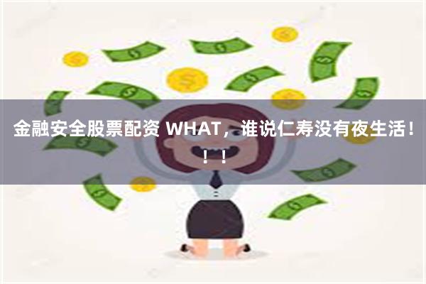 金融安全股票配资 WHAT，谁说仁寿没有夜生活！！！