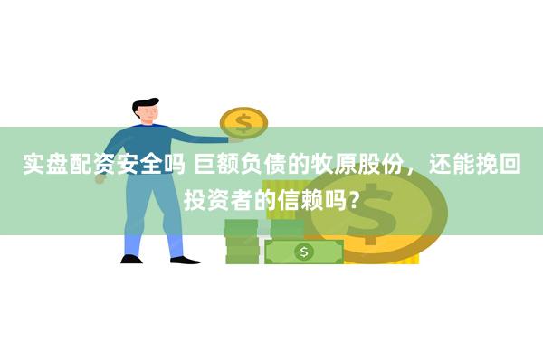 实盘配资安全吗 巨额负债的牧原股份，还能挽回投资者的信赖吗？