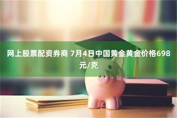 网上股票配资券商 7月4日中国黄金黄金价格698元/克