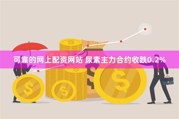 可靠的网上配资网站 尿素主力合约收跌0.2%