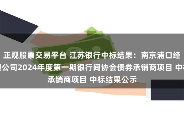 正规股票交易平台 江苏银行中标结果：南京浦口经济开发有限公司2024年度第一期银行间协会债券承销商项目 中标结果公示