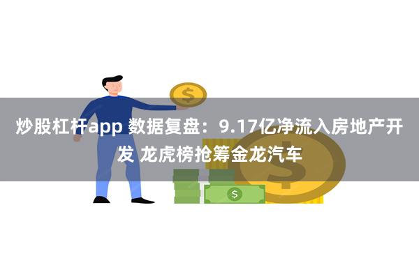 炒股杠杆app 数据复盘：9.17亿净流入房地产开发 龙虎榜抢筹金龙汽车