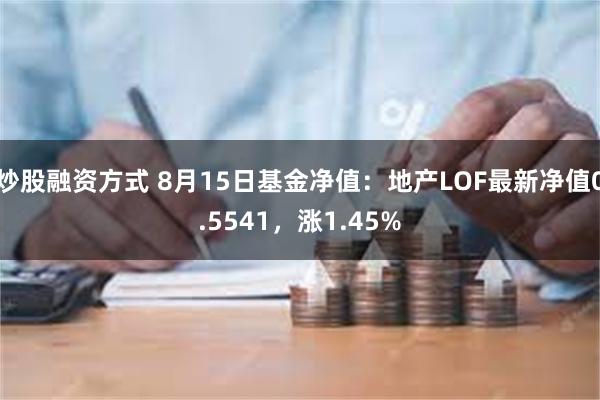 炒股融资方式 8月15日基金净值：地产LOF最新净值0.5541，涨1.45%