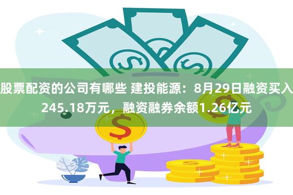 股票配资的公司有哪些 建投能源：8月29日融资买入245.18万元，融资融券余额1.26亿元