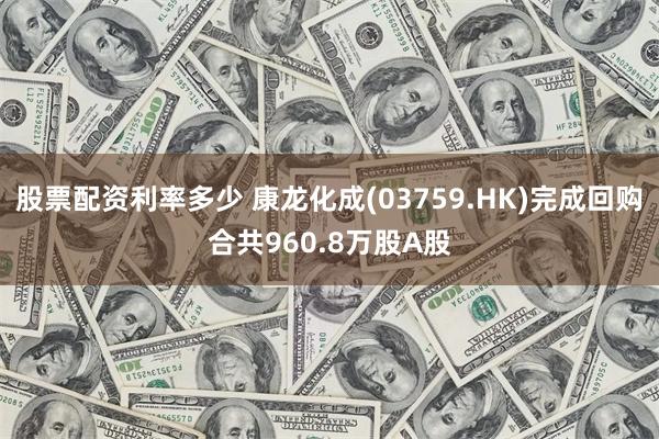 股票配资利率多少 康龙化成(03759.HK)完成回购合共960.8万股A股