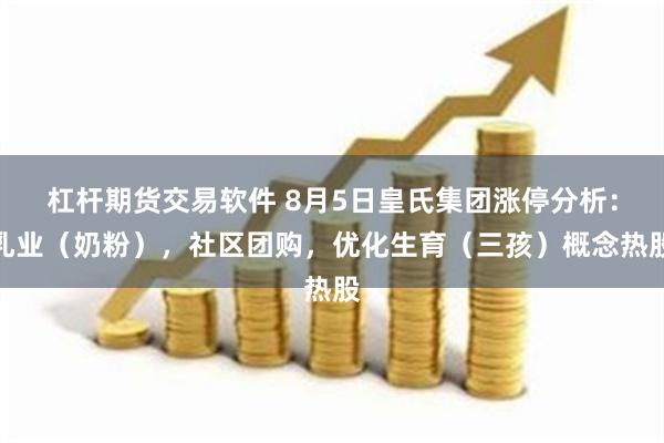 杠杆期货交易软件 8月5日皇氏集团涨停分析：乳业（奶粉），社区团购，优化生育（三孩）概念热股