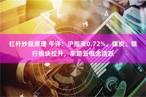 杠杆炒股原理 午评：沪指涨0.72%，煤炭、银行板块拉升，车路云概念活跃