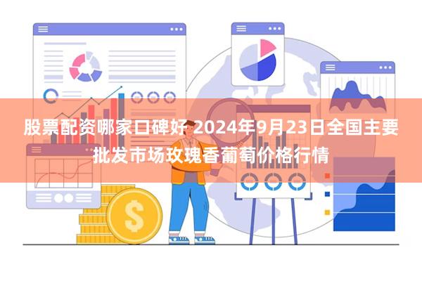 股票配资哪家口碑好 2024年9月23日全国主要批发市场玫瑰香葡萄价格行情