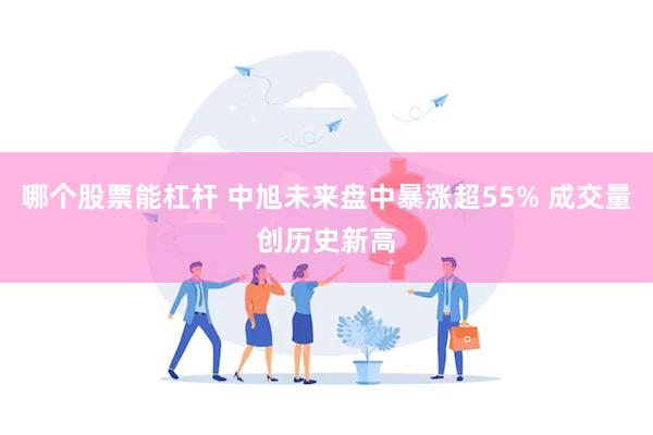 哪个股票能杠杆 中旭未来盘中暴涨超55% 成交量创历史新高