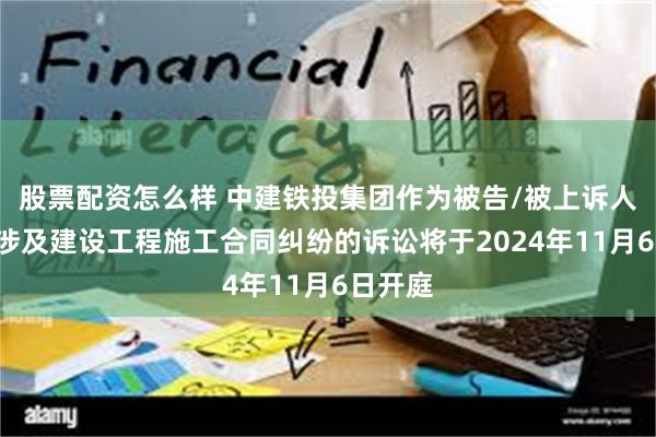 股票配资怎么样 中建铁投集团作为被告/被上诉人的2起涉及建设工程施工合同纠纷的诉讼将于2024年11月6日开庭