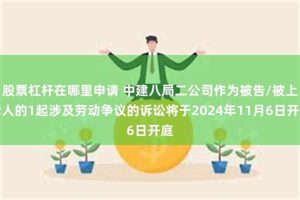 股票杠杆在哪里申请 中建八局二公司作为被告/被上诉人的1起涉及劳动争议的诉讼将于2024年11月6日开庭