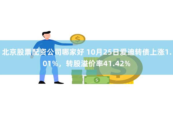 北京股票配资公司哪家好 10月25日爱迪转债上涨1.01%，转股溢价率41.42%