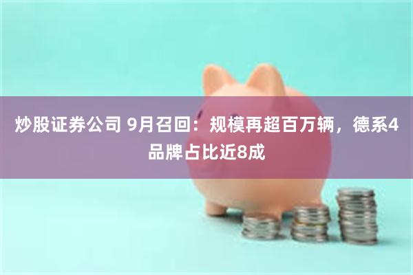 炒股证券公司 9月召回：规模再超百万辆，德系4品牌占比近8成