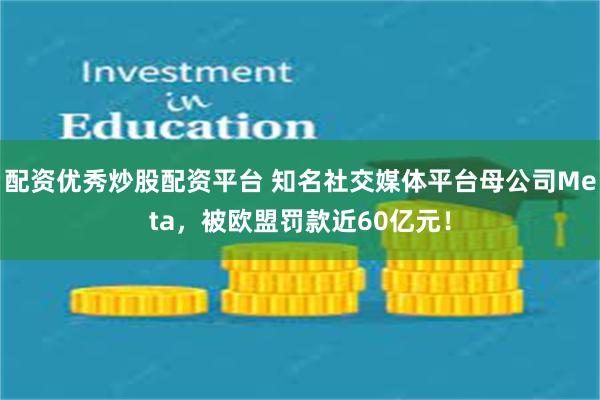 配资优秀炒股配资平台 知名社交媒体平台母公司Meta，被欧盟罚款近60亿元！