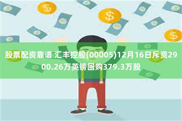 股票配资靠谱 汇丰控股(00005)12月16日斥资2900.26万英镑回购379.3万股