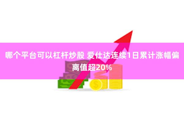 哪个平台可以杠杆炒股 爱仕达连续1日累计涨幅偏离值超20%