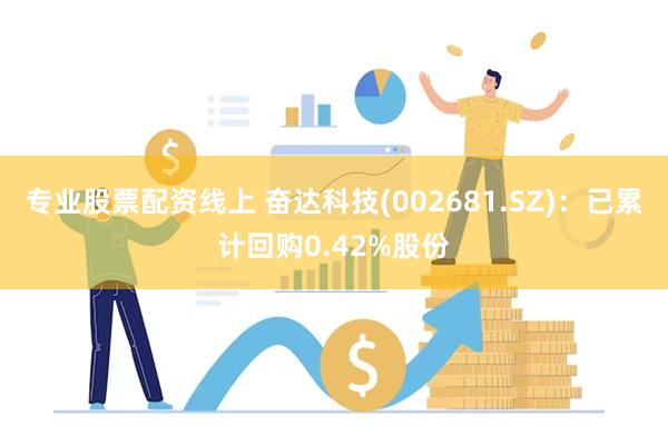 专业股票配资线上 奋达科技(002681.SZ)：已累计回购0.42%股份