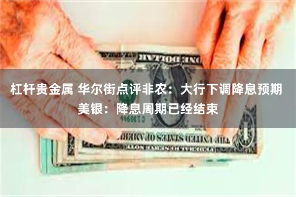 杠杆贵金属 华尔街点评非农：大行下调降息预期 美银：降息周期已经结束