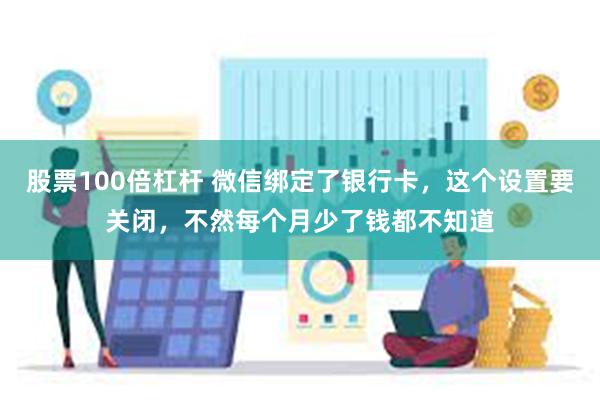 股票100倍杠杆 微信绑定了银行卡，这个设置要关闭，不然每个月少了钱都不知道