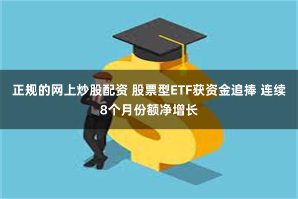 正规的网上炒股配资 股票型ETF获资金追捧 连续8个月份额净增长