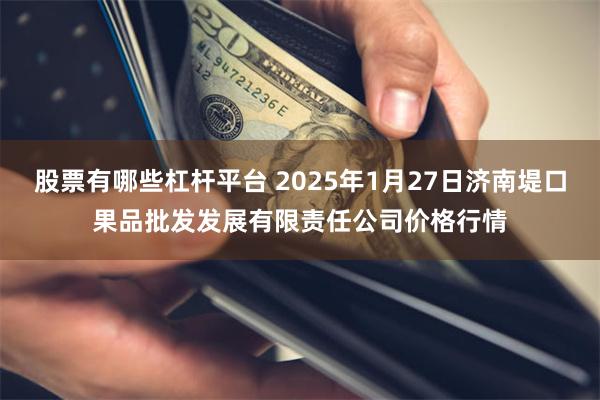 股票有哪些杠杆平台 2025年1月27日济南堤口果品批发发展有限责任公司价格行情