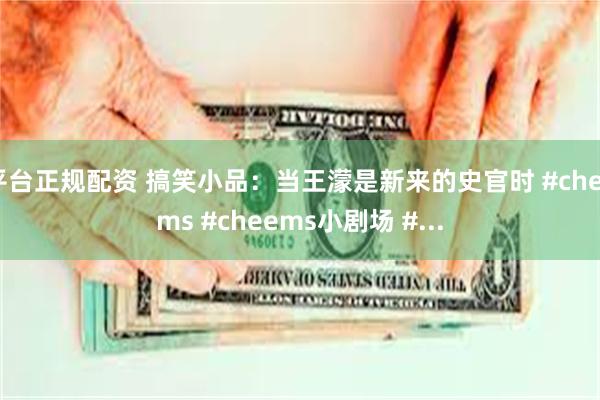 平台正规配资 搞笑小品：当王濛是新来的史官时 #cheems #cheems小剧场 #...