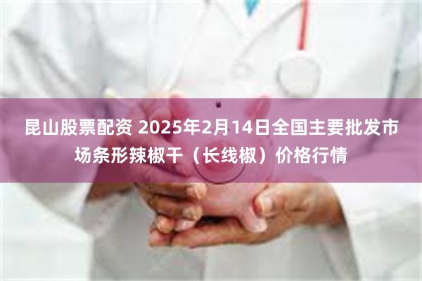 昆山股票配资 2025年2月14日全国主要批发市场条形辣椒干（长线椒）价格行情