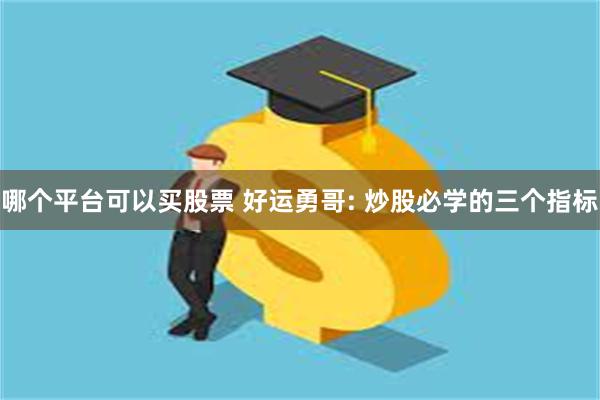 哪个平台可以买股票 好运勇哥: 炒股必学的三个指标