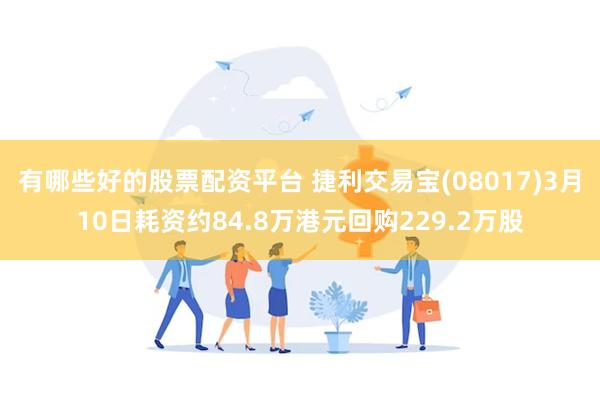 有哪些好的股票配资平台 捷利交易宝(08017)3月10日耗资约84.8万港元回购229.2万股